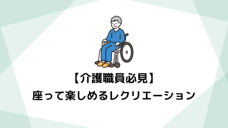 介護職員必見！高齢者が座って楽しめるレクリエーションで生活に彩りを