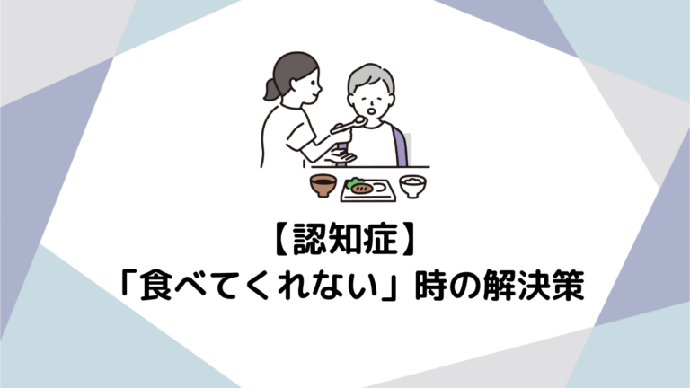 認知症の方が「食べてくれない」時の解決策：原因理解から実践的サポートまで