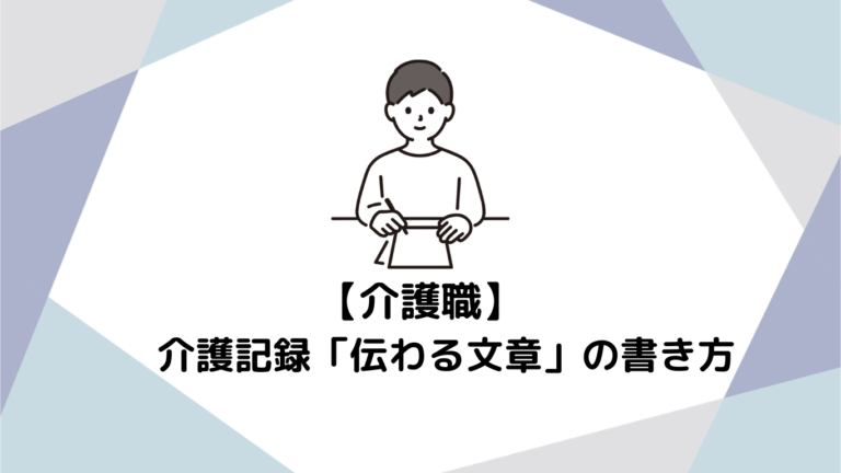 介護記録がスラスラ書けるようになる！専門用語に頼らない「伝わる文章」の書き方テクニック
