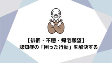 徘徊・不穏・帰宅願望…認知症の「困った行動」を解決するプロの対応術