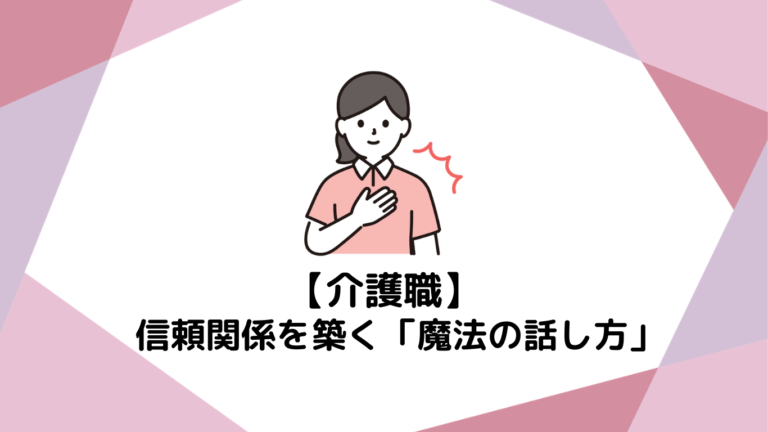 【新人あるある】利用者様に名前を覚えてもらえない…信頼関係を築く「魔法の話し方」
