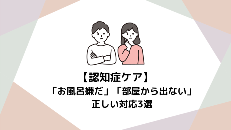 初めての介護で誰もが悩む！「お風呂嫌だ」「部屋から出ない」への正しい対応3選