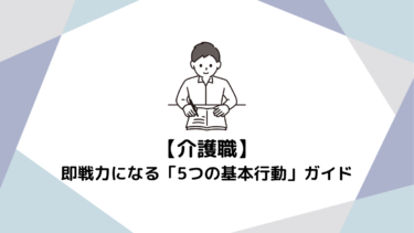 【介護職1年目】未経験でも即戦力！現場で今すぐ実践すべき「5つの基本行動」ガイド