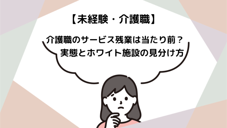 介護職のサービス残業は当たり前？未経験者が知っておくべき実態とホワイト施設の見分け方