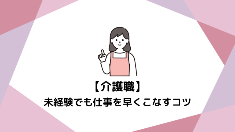 【介護職1年目】日勤の仕事が終わらない！未経験でも仕事を早くこなすコツ