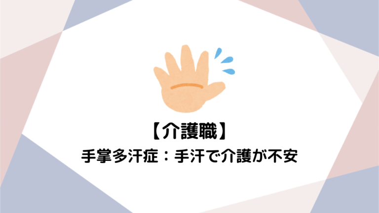 手汗がすごくて介護が不安…手掌多汗症の人が現場で「手をつなぐ」ための解決策